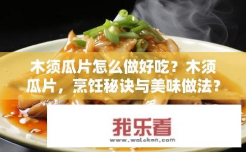木须瓜片怎么做好吃？木须瓜片，烹饪秘诀与美味做法？