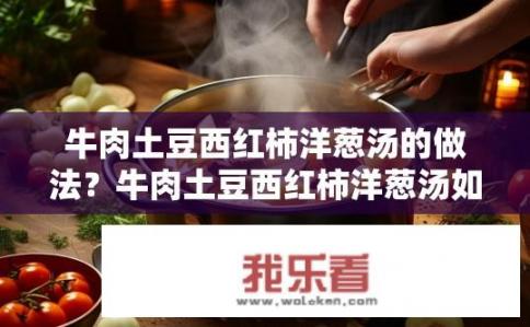牛肉土豆西红柿洋葱汤的做法？牛肉土豆西红柿洋葱汤如何烹饪？