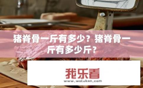猪脊骨一斤有多少？猪脊骨一斤有多少斤？