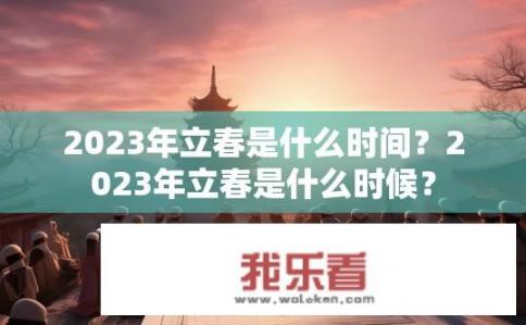 2023年立春是什么时间？2023年立春是什么时候？