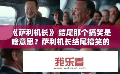 《萨利机长》 结尾那个搞笑是啥意思？萨利机长结尾搞笑的用意是什么？