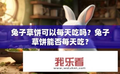 兔子草饼可以每天吃吗？兔子草饼能否每天吃？