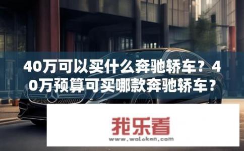 40万可以买什么奔驰轿车？40万预算可买哪款奔驰轿车？