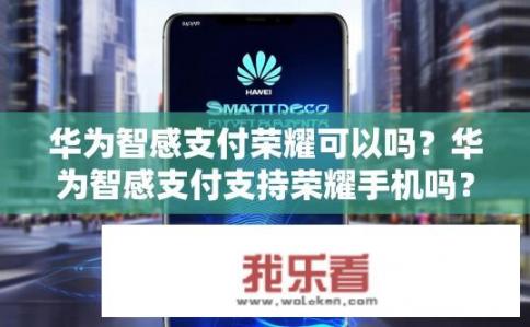 华为智感支付荣耀可以吗？华为智感支付支持荣耀手机吗？，符合您的要求。