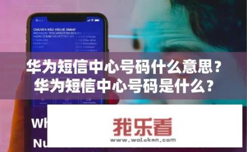 华为短信中心号码什么意思？华为短信中心号码是什么？