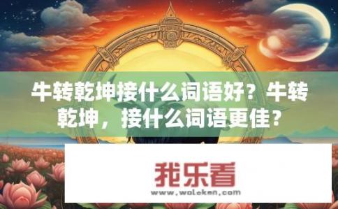 牛转乾坤接什么词语好？牛转乾坤，接什么词语更佳？
