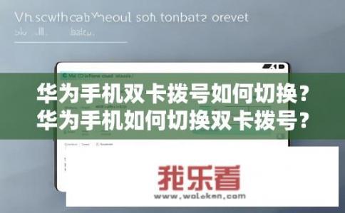 华为手机双卡拨号如何切换？华为手机如何切换双卡拨号？