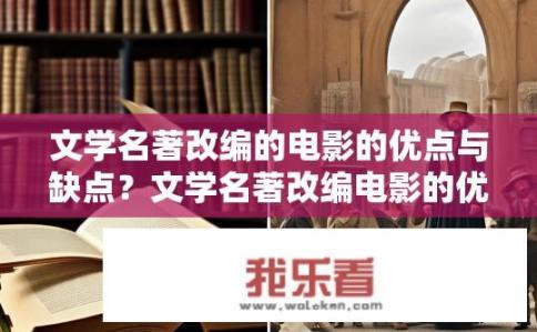 文学名著改编的电影的优点与缺点？文学名著改编电影的优缺点分析
