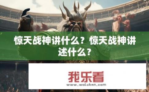 惊天战神讲什么？惊天战神讲述什么？