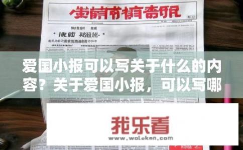 爱国小报可以写关于什么的内容？关于爱国小报，可以写哪些内容？