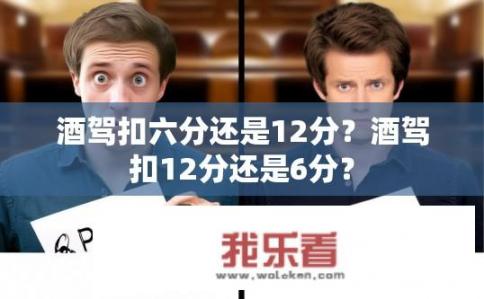 酒驾扣六分还是12分？酒驾扣12分还是6分？