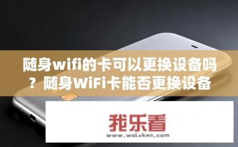 随身wifi的卡可以更换设备吗？随身WiFi卡能否更换设备？