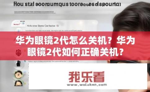 华为眼镜2代怎么关机？华为眼镜2代如何正确关机？