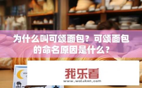 为什么叫可颂面包？可颂面包的命名原因是什么？