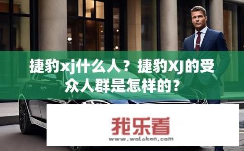 捷豹xj什么人？捷豹XJ的受众人群是怎样的？