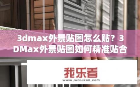 3dmax外景贴图怎么贴？3DMax外景贴图如何精准贴合？