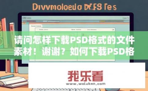 请问怎样下载PSD格式的文件素材！谢谢？如何下载PSD格式的文件素材？