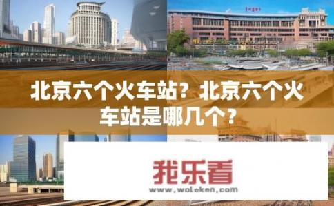北京六个火车站？北京六个火车站是哪几个？