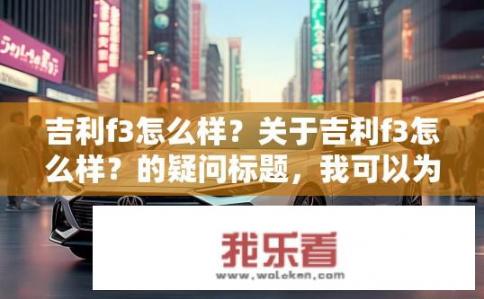 吉利f3怎么样？关于吉利f3怎么样？的疑问标题，我可以为您提供，，吉利F3口碑如何？，符合您要求的字数范围，同时直接表达了您对吉利F3的疑问。