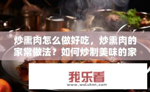 炒熏肉怎么做好吃，炒熏肉的家常做法？如何炒制美味的家常熏肉？