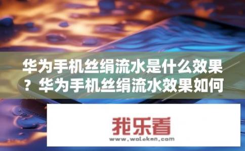 华为手机丝绢流水是什么效果？华为手机丝绢流水效果如何？