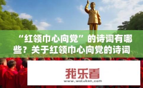 “红领巾心向党”的诗词有哪些？关于红领巾心向党的诗词有哪些？
