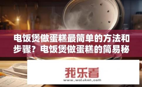 电饭煲做蛋糕最简单的方法和步骤？电饭煲做蛋糕的简易秘诀是什么？