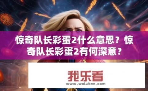 惊奇队长彩蛋2什么意思？惊奇队长彩蛋2有何深意？