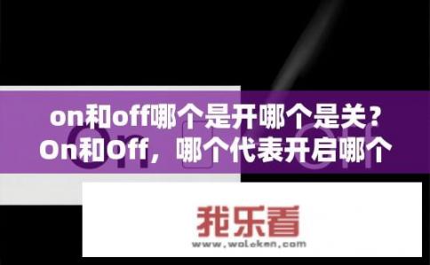on和off哪个是开哪个是关？On和Off，哪个代表开启哪个代表关闭？