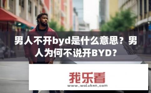 男人不开byd是什么意思？男人为何不说开BYD？