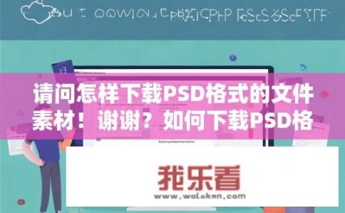 请问怎样下载PSD格式的文件素材！谢谢？如何下载PSD格式的文件素材？