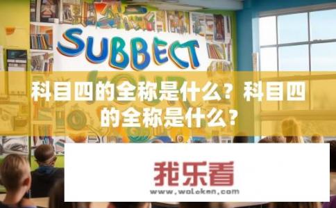 科目四的全称是什么？科目四的全称是什么？