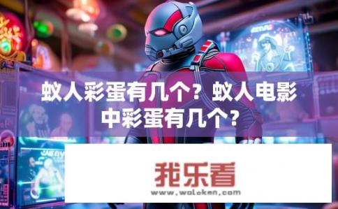 蚁人彩蛋有几个？蚁人电影中彩蛋有几个？