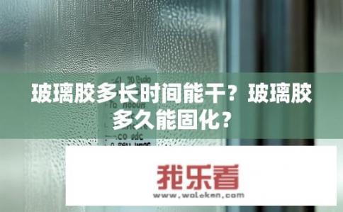 玻璃胶多长时间能干？玻璃胶多久能固化？