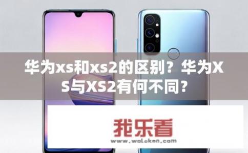 华为xs和xs2的区别？华为XS与XS2有何不同？
