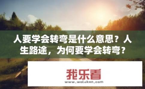 人要学会转弯是什么意思？人生路途，为何要学会转弯？