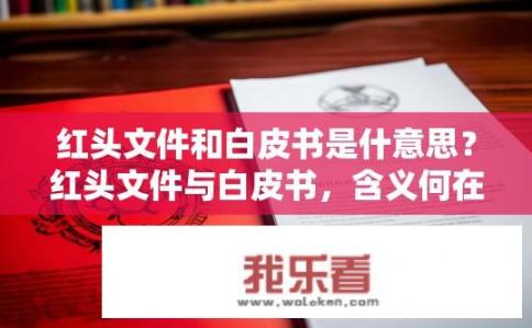 红头文件和白皮书是什意思？红头文件与白皮书，含义何在？