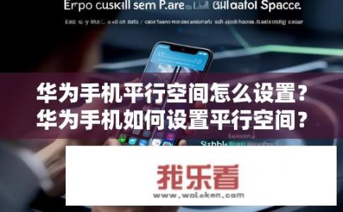 华为手机平行空间怎么设置？华为手机如何设置平行空间？