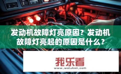 发动机故障灯亮原因？发动机故障灯亮起的原因是什么？