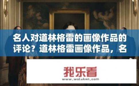 名人对道林格雷的画像作品的评论？道林格雷画像作品，名人如何评价？