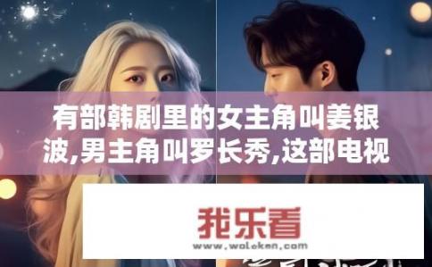 有部韩剧里的女主角叫姜银波,男主角叫罗长秀,这部电视剧的题目是什么？韩剧姜银波与罗长秀的真正标题是什么？