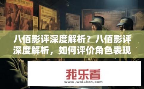 八佰影评深度解析？八佰影评深度解析，如何评价角色表现？，符合您的要求。