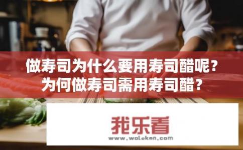 做寿司为什么要用寿司醋呢？为何做寿司需用寿司醋？
