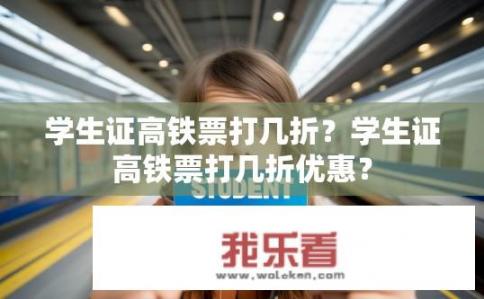 学生证高铁票打几折？学生证高铁票打几折优惠？