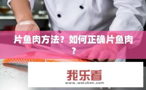 片鱼肉方法?如何正确片鱼肉? 片鱼肉方法?如何正确片鱼肉?