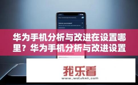 华为手机分析与改进在设置哪里？华为手机分析与改进设置在哪里？