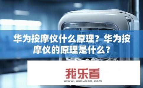 华为按摩仪什么原理？华为按摩仪的原理是什么？