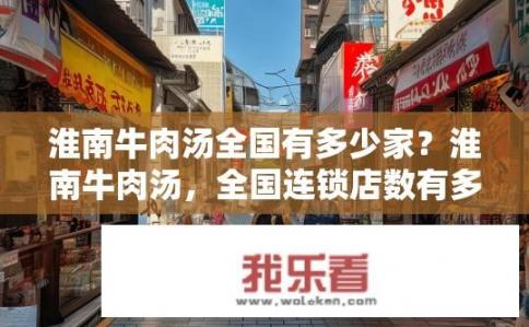 淮南牛肉汤全国有多少家？淮南牛肉汤，全国连锁店数有多少？