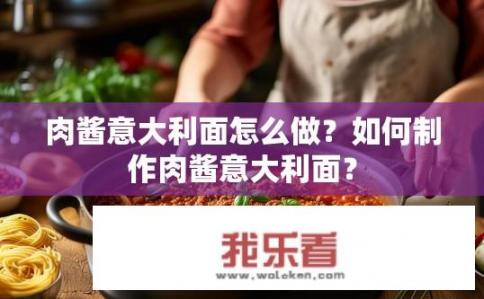 肉酱意大利面怎么做？如何制作肉酱意大利面？