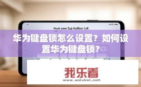 华为键盘锁怎么设置？如何设置华为键盘锁？